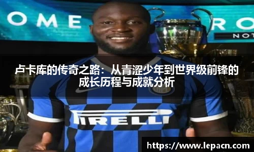 卢卡库的传奇之路：从青涩少年到世界级前锋的成长历程与成就分析