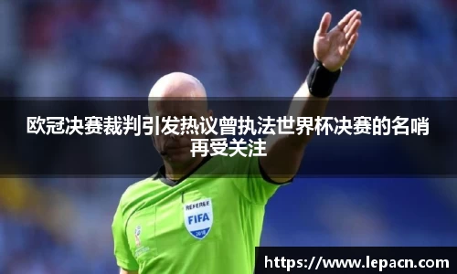 欧冠决赛裁判引发热议曾执法世界杯决赛的名哨再受关注