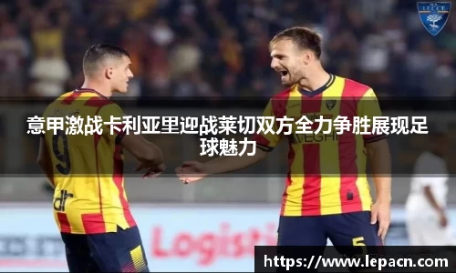 意甲激战卡利亚里迎战莱切双方全力争胜展现足球魅力