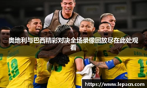 奥地利与巴西精彩对决全场录像回放尽在此处观看