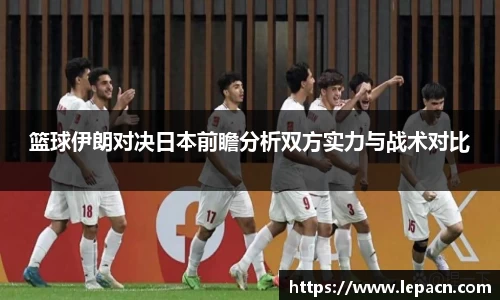 篮球伊朗对决日本前瞻分析双方实力与战术对比