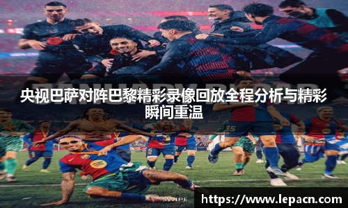 央视巴萨对阵巴黎精彩录像回放全程分析与精彩瞬间重温