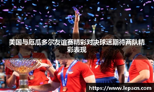 美国与厄瓜多尔友谊赛精彩对决球迷期待两队精彩表现