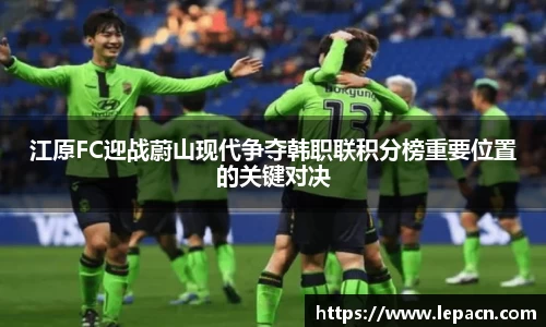 江原FC迎战蔚山现代争夺韩职联积分榜重要位置的关键对决