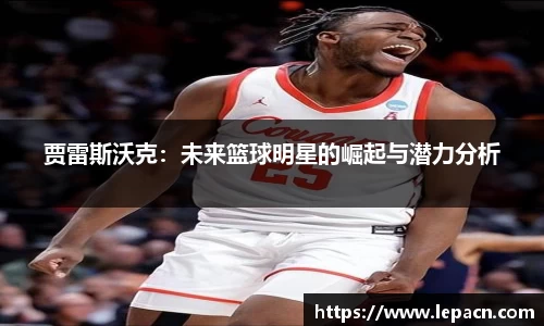 贾雷斯沃克：未来篮球明星的崛起与潜力分析