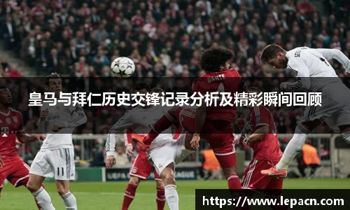 皇马与拜仁历史交锋记录分析及精彩瞬间回顾
