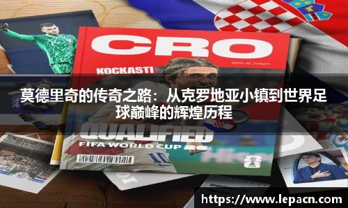 莫德里奇的传奇之路：从克罗地亚小镇到世界足球巅峰的辉煌历程