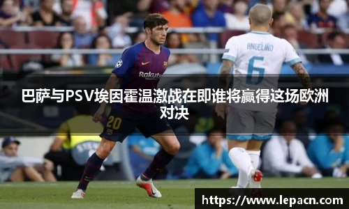 巴萨与PSV埃因霍温激战在即谁将赢得这场欧洲对决