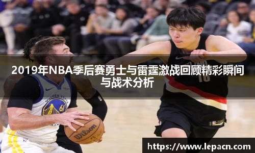 2019年NBA季后赛勇士与雷霆激战回顾精彩瞬间与战术分析