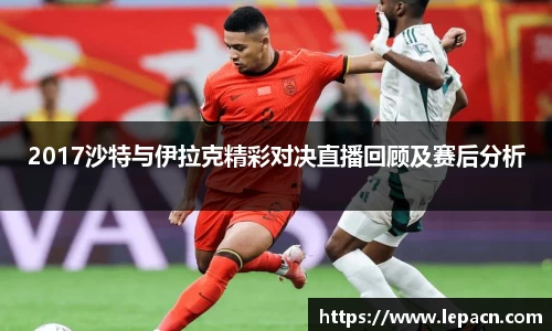 2017沙特与伊拉克精彩对决直播回顾及赛后分析