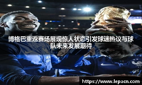 博格巴重返赛场展现惊人状态引发球迷热议与球队未来发展期待