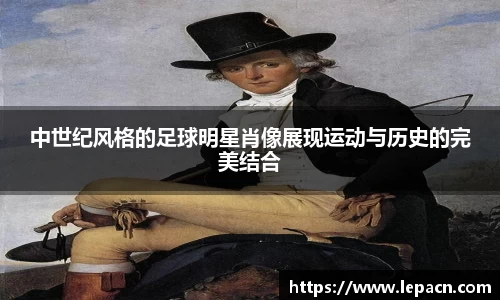 中世纪风格的足球明星肖像展现运动与历史的完美结合