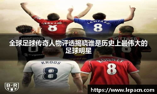 全球足球传奇人物评选揭晓谁是历史上最伟大的足球明星