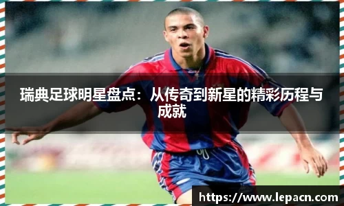 瑞典足球明星盘点：从传奇到新星的精彩历程与成就