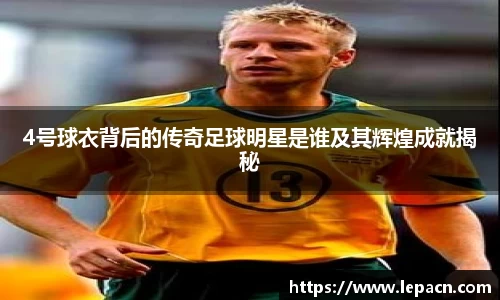 4号球衣背后的传奇足球明星是谁及其辉煌成就揭秘